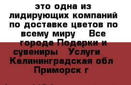 AMF - это одна из лидирующих компаний по доставке цветов по всему миру! - Все города Подарки и сувениры » Услуги   . Калининградская обл.,Приморск г.